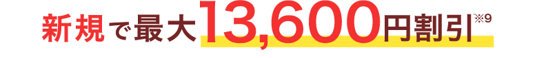 新規で最大13,600円割引※9