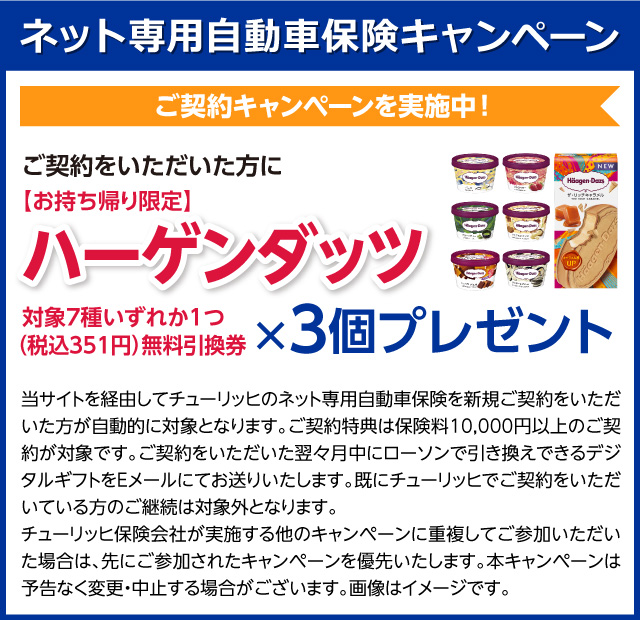 ネット専用自動車保険キャンペーン ご契約キャンペーンを実施中！ご契約いただいた方に【お持ち帰り限定】ハーゲンダッツ対象各種いずれか1つ　無料引換券3個プレゼント