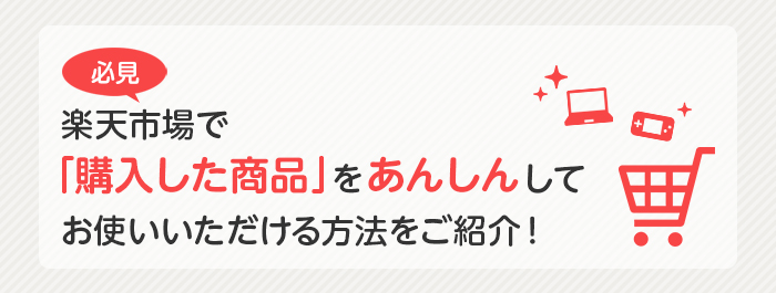 必見 楽天市場で「購入した商品」をあんしんしてお使いいただける方法をご紹介!