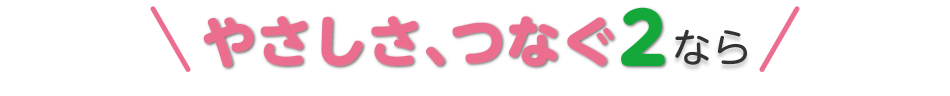 やさしさ、つなぐ2なら